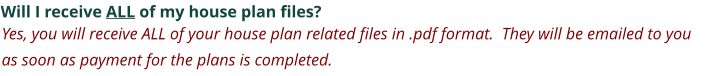 Will I receive ALL of my house plan files? Yes, you will receive ALL of your house plan related files in .pdf format.  They will be emailed to you as soon as payment for the plans is completed.